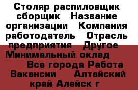 Столяр-распиловщик-сборщик › Название организации ­ Компания-работодатель › Отрасль предприятия ­ Другое › Минимальный оклад ­ 15 000 - Все города Работа » Вакансии   . Алтайский край,Алейск г.